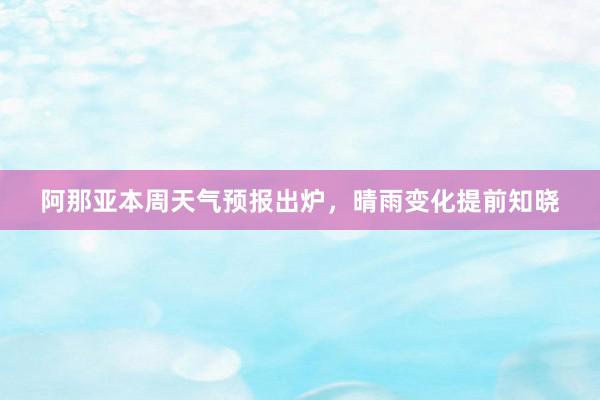 阿那亚本周天气预报出炉，晴雨变化提前知晓