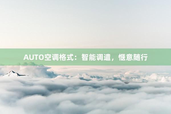 AUTO空调格式：智能调遣，惬意随行